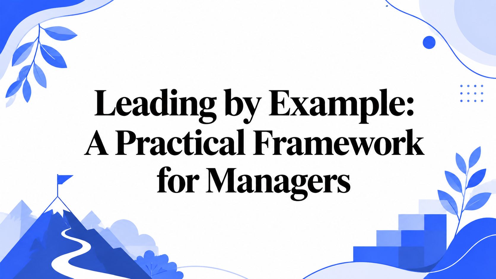 Leading by Example: A Practical Framework for Managers