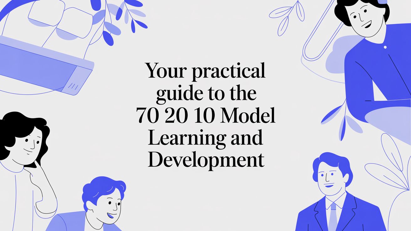 Your Practical Guide to the 70 20 10 Model Learning and Development