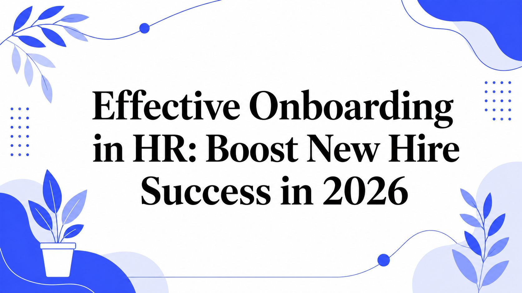 Effective Onboarding in HR: Boost New Hire Success in 2026