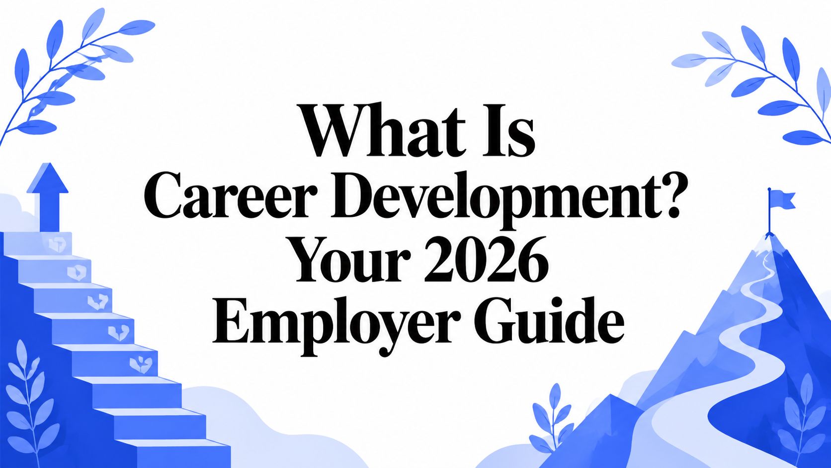 What Is Career Development? Your 2026 Employer Guide