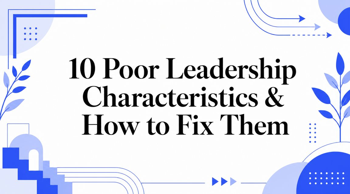 10 Poor Leadership Characteristics & How to Fix Them