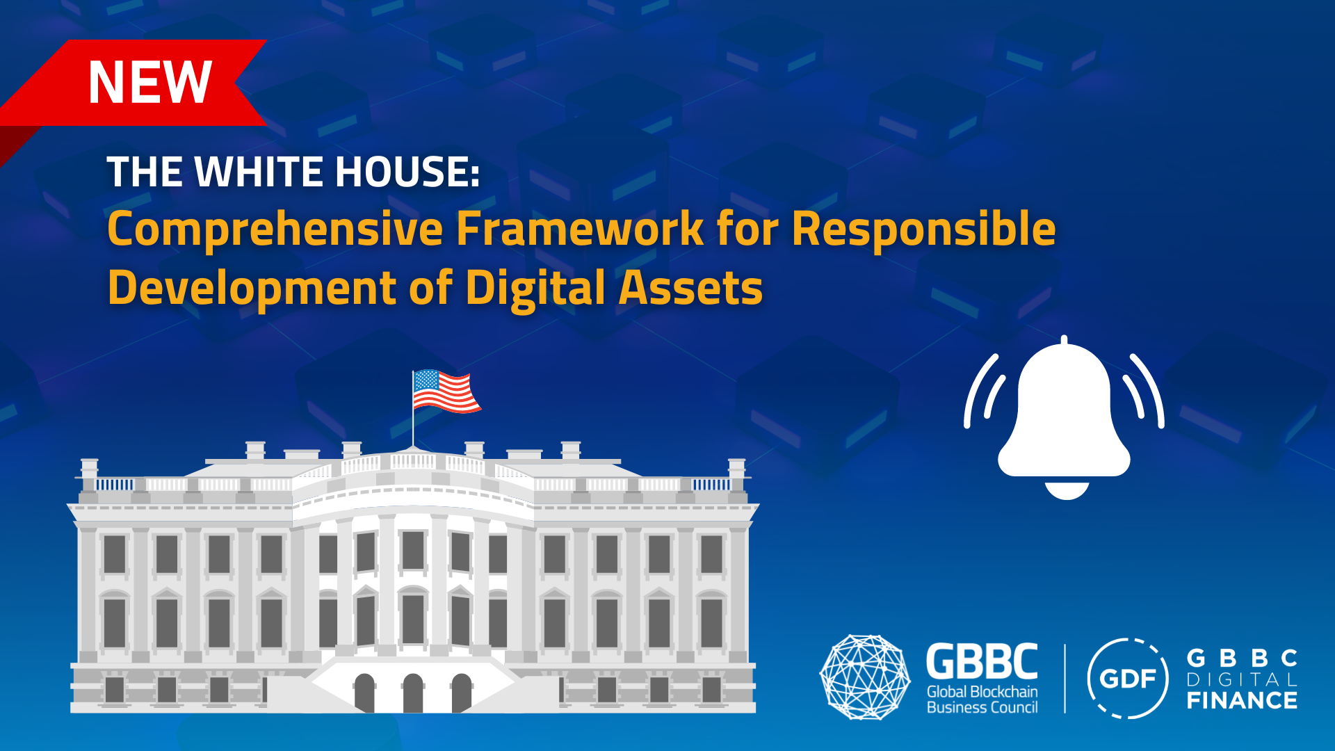 The White House Releases Comprehensive Framework for Responsible Development of Digital Assets: GBBC's Key Takeaways