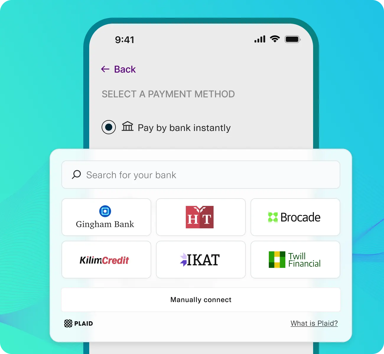 Mobile interface for selecting a payment method using Plaid. The screen shows the option 'Pay by bank instantly' with a search bar to find a bank. Popular bank options displayed include Gingham Bank, HT, Brocade, KilimCredit, IKAT, and Twill Financial. A 'Manually connect' option appears below the banks, with a link labeled 'What is Plaid?' at the bottom. The background features a teal gradient with wave patterns, emphasizing a modern and secure financial experience.