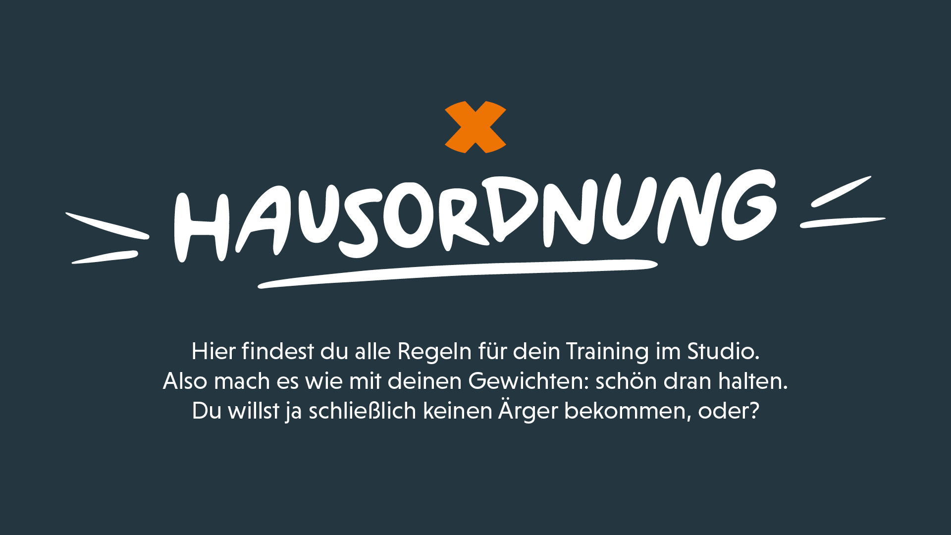 Die Hausordnung. Hier findest du alle Regeln für dein Training im Studio. Also mach es wie mit deinen Gewichten: schön dran halten. Du willst ja schließlich keinen Ärger bekommen, oder?