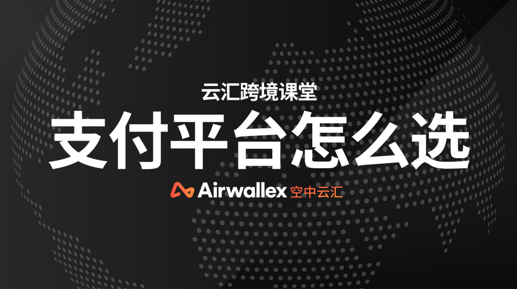 跨境电商企业如何选择跨境支付平台？请考虑这几点