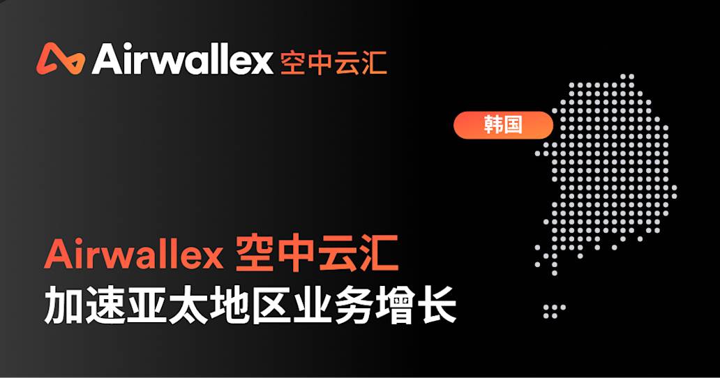 Airwallex 空中云汇收购韩国持牌支付公司 Paynuri，加速亚太地区业务增长