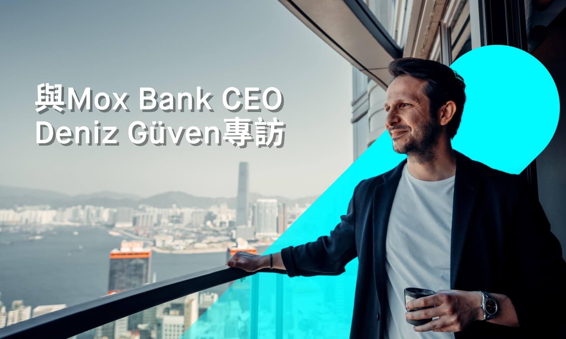 與Mox Bank行政總裁顧海 (Deniz Güven) 對談：願景、社區和價值觀