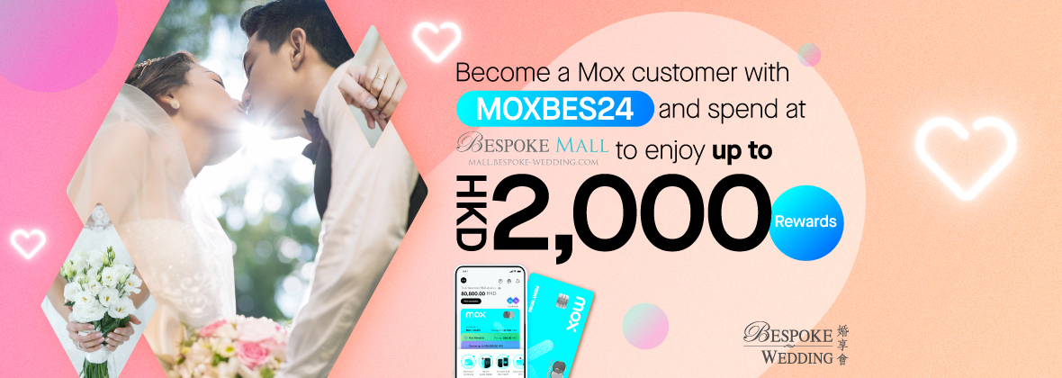 Getting ready to tie the knot👩🏻‍❤️‍👨🏻? Open a Mox Account to get up to HKD2,000 worth of rewards from BESPOKE WEDDING 婚享會｜BESPOKE MALL!
