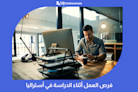 فرص العمل أثناء الدراسة في أستراليا