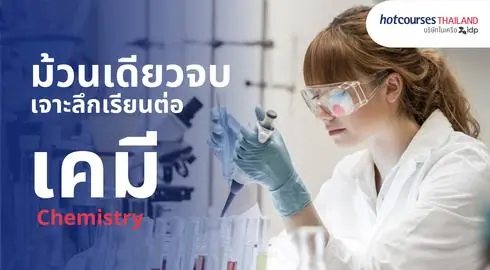 เคมี Chemistry เจาะลึกเรียนต่อสาขาเคมี วิชาเรียน  มหาลัยระดับโลกและโอกาสทำงานในต่างประเทศ