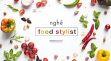 Food Stylist: Làm gì, học gì, và cơ hội nghề nghiệp