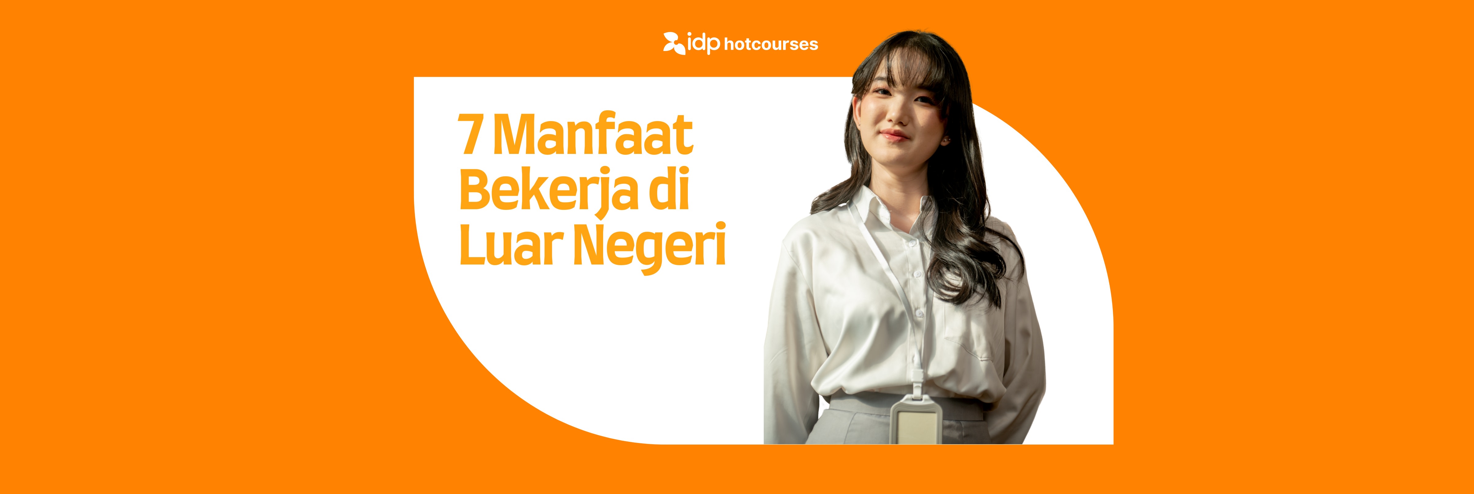 Seorang perempuan muda berbusana profesional berdiri dengan percaya diri di samping teks bertuliskan '7 Manfaat Bekerja di Luar Negeri' dalam desain grafis berwarna oranye dari IDP Hotcourses.