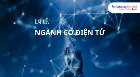 Ngành cơ điện tử: Học gì, học ở đâu và cơ hội nghề nghiệp