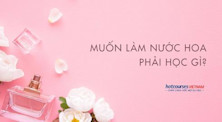 Điều chế nước hoa: Học gì, học ở đâu, cơ hội nghề nghiệp thế nào?