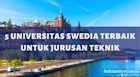5 Universitas Swedia Terbaik untuk Jurusan Teknik (Engineering)