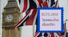 อธิบายสอบ IELTS แบบใหม่ IELTS UKVI สำหรับขอวีซ่าอังกฤษ