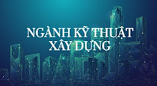 Ngành xây dựng: Học gì, học ở đâu và cơ hội nghề nghiệp