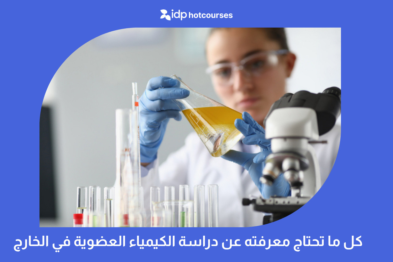 كل ما تحتاج معرفته عن دراسة الكيمياء العضوية في الخارج