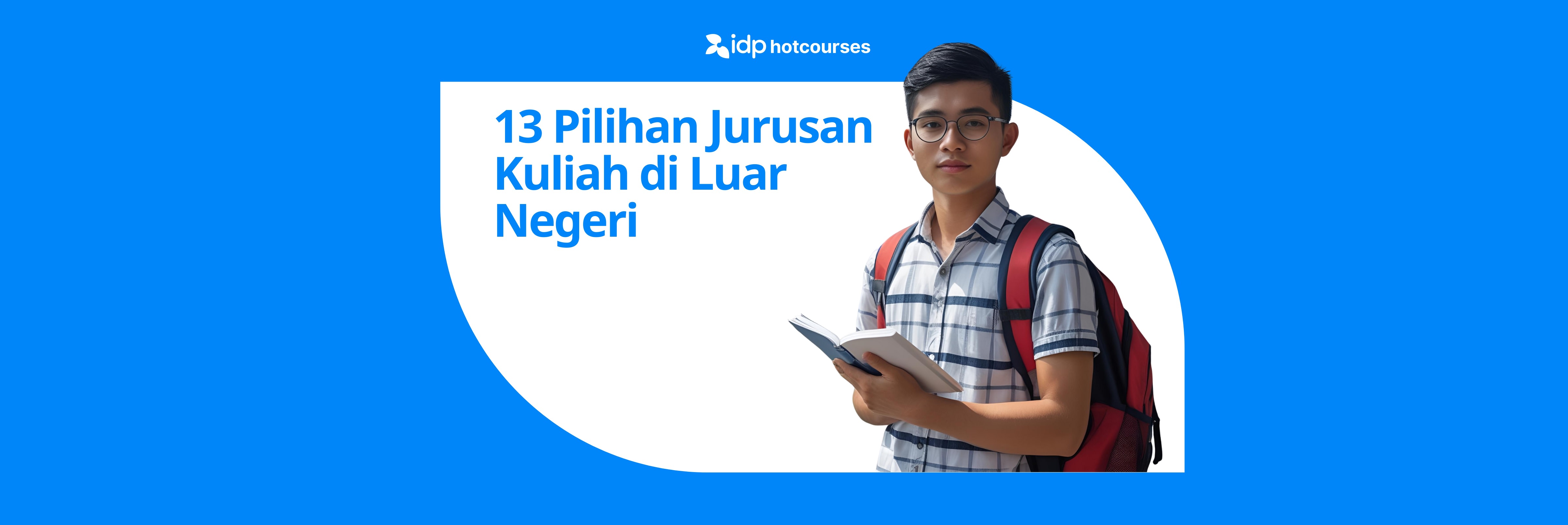 Pelajar pria Indonesia memegang buku dan mengenakan ransel, berdiri di samping teks ‘13 Pilihan Jurusan Kuliah di Luar Negeri’ dalam desain promosi pendidikan IDP Hotcourses.
