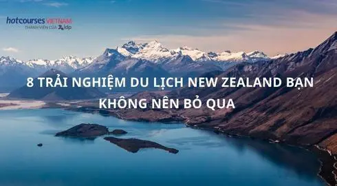 8 Trải nghiệm du lịch New Zealand bạn không nên bỏ qua