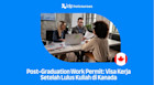 Mengenal Post-Graduation Work Permit (PGPW): Visa Kerja Setelah Lulus Kuliah di Kanada