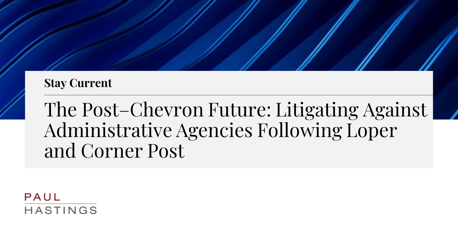 The Post–Chevron Future: Litigating Against Administrative Agencies  Following Loper and Corner Post | Paul Hastings LLP