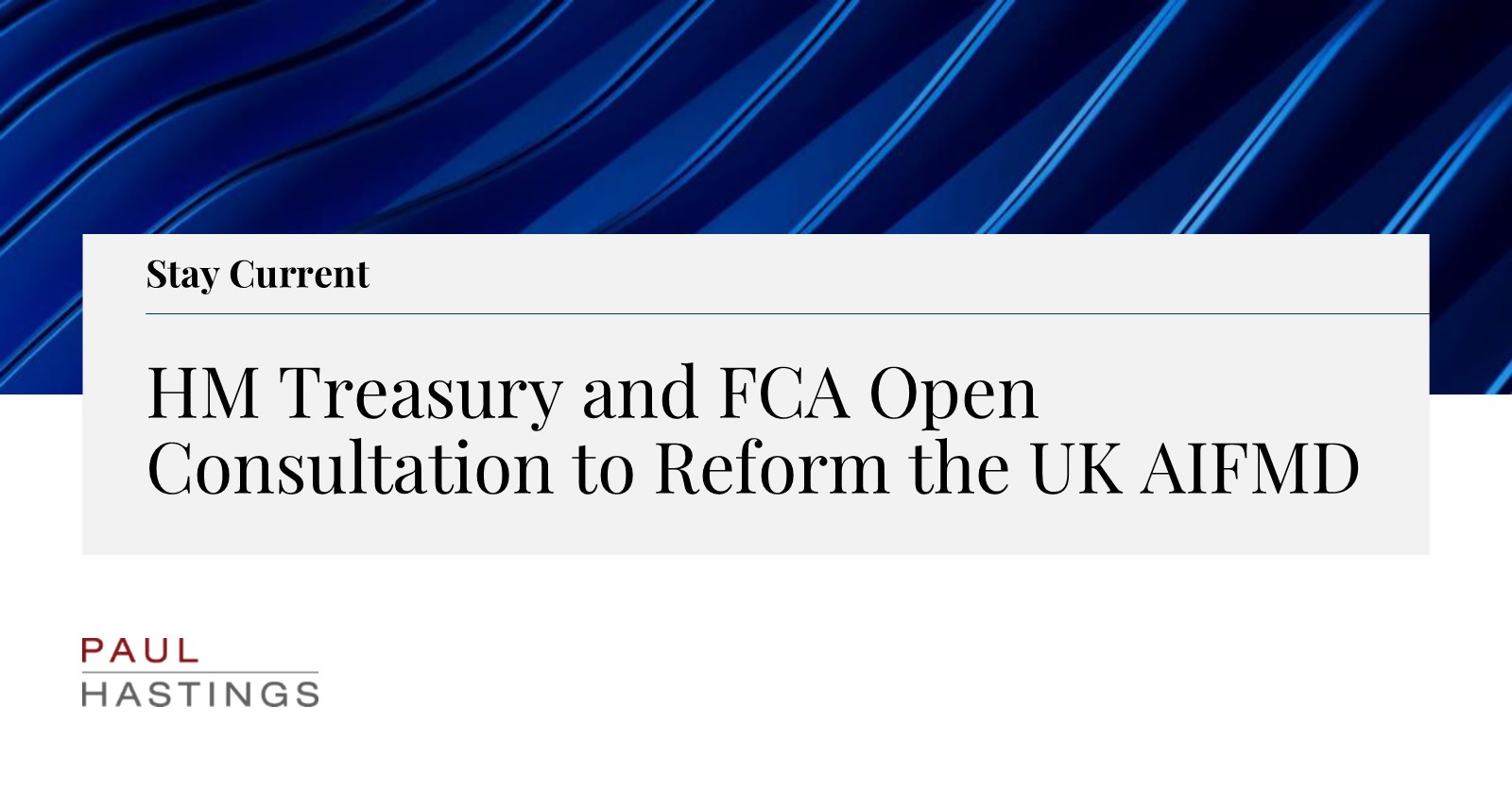 HM Treasury and FCA Open Consultation to Reform the UK AIFMD | Paul  Hastings LLP