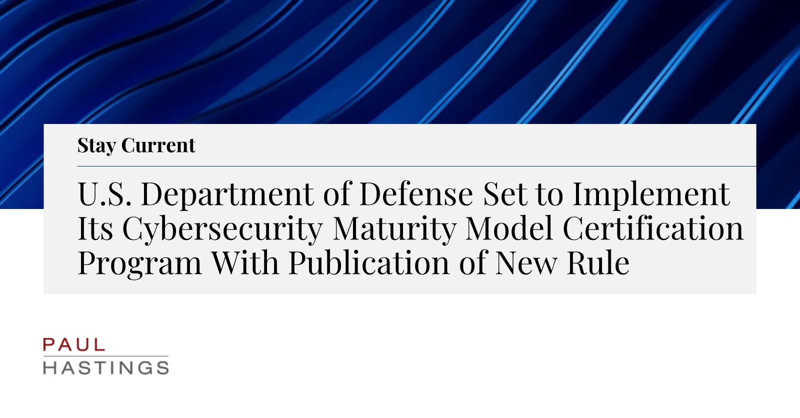 U.S. Department of Defense Set to Implement Its Cybersecurity Maturity  Model Certification Program With Publication of New Rule | Paul Hastings LLP
