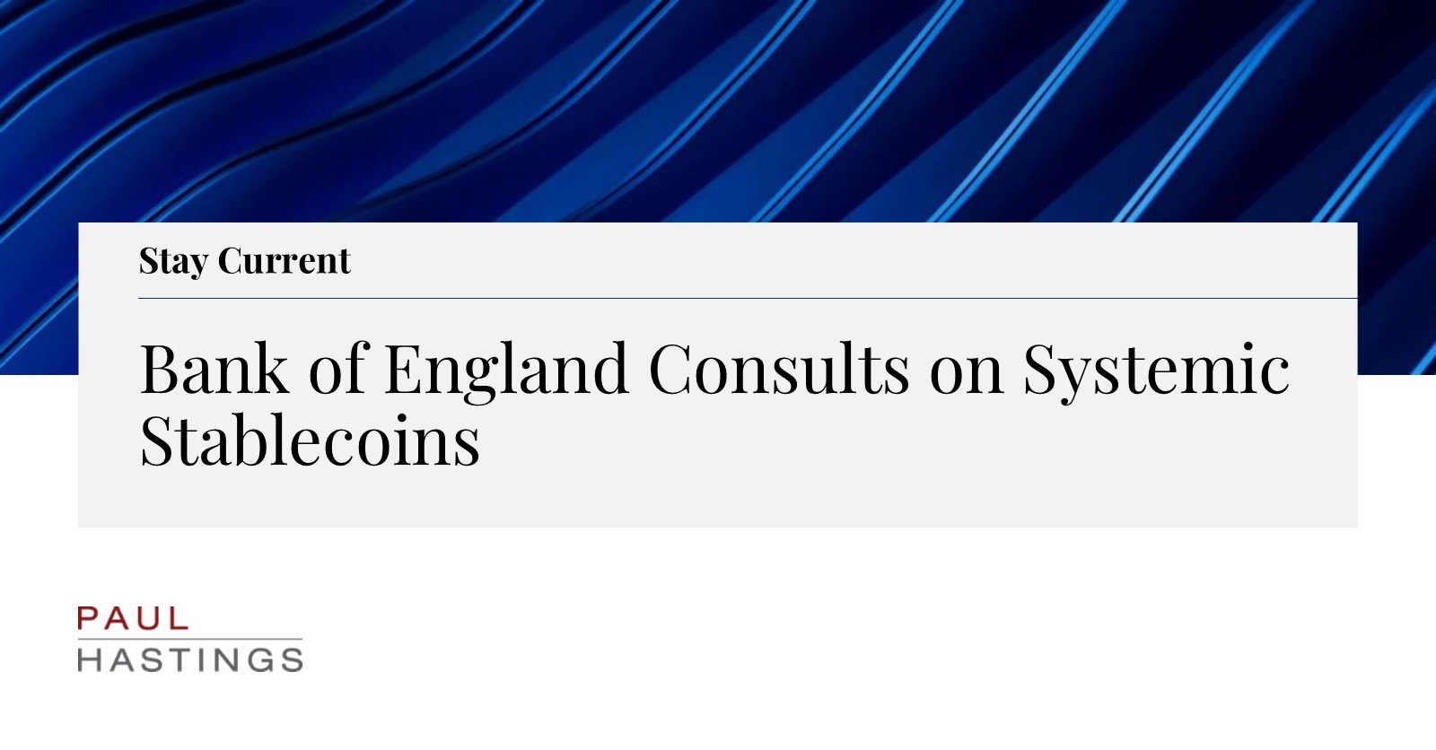 Bank of England Consults on Systemic Stablecoins | Paul Hastings LLP