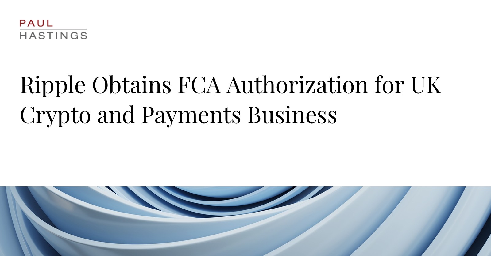 Paul Hastings Advises Ripple on FCA Authorization for UK Crypto and Payments  Business | Paul Hastings LLP