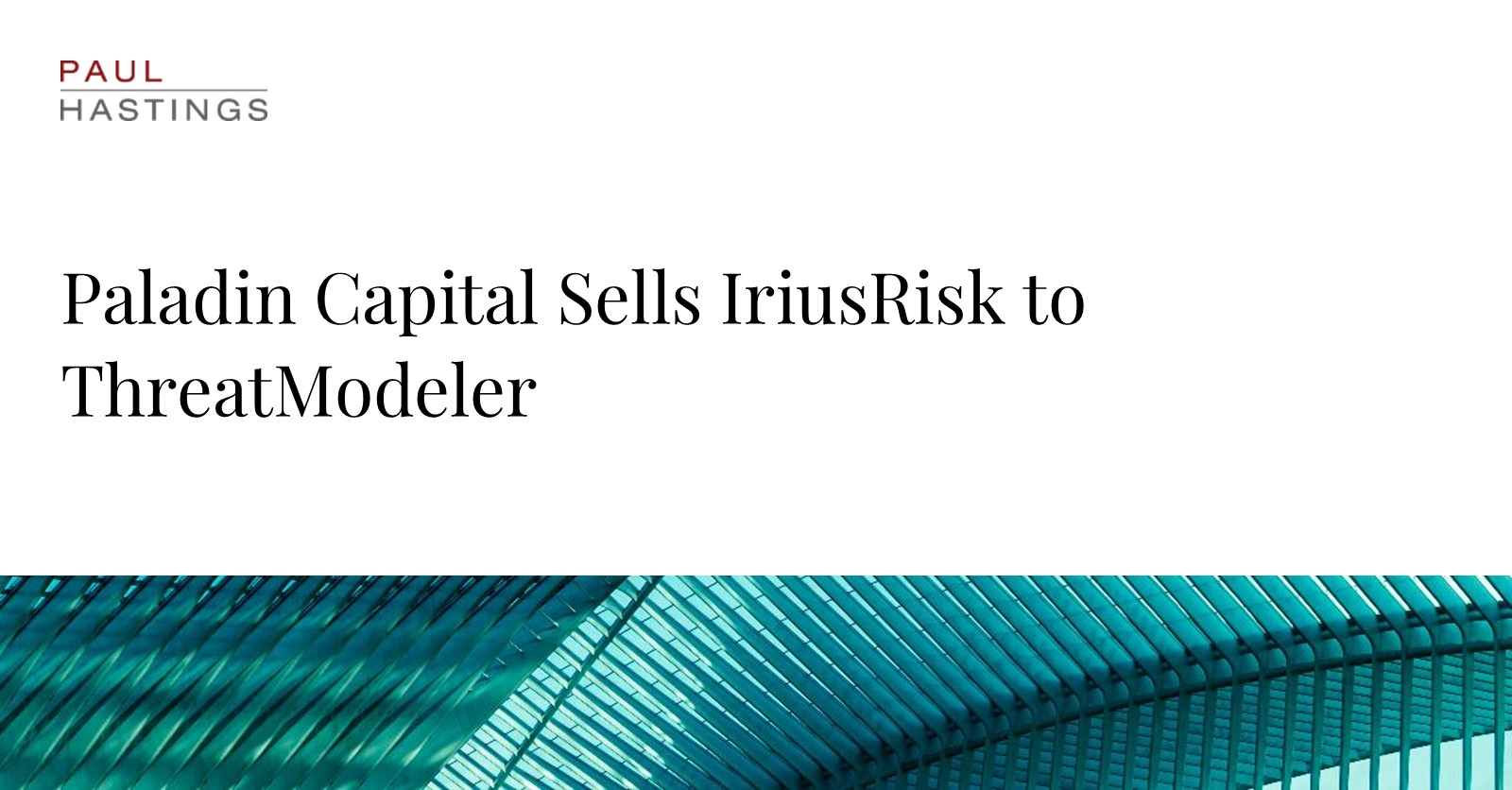 Paul Hastings Advises Paladin Capital on the Sale of IriusRisk to  ThreatModeler | Paul Hastings LLP