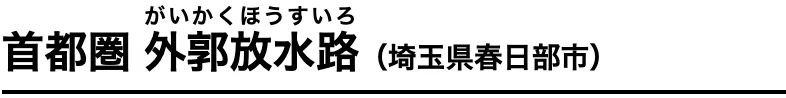 首都圏 外郭放水路 がいかくほうすいろ（埼玉県春日部市）