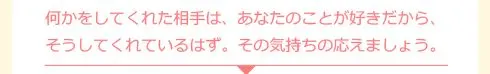 何かをしてくれた相手は、あなたのことが好きだから、そうしてくれているはず。その気持ちの応えましょう。