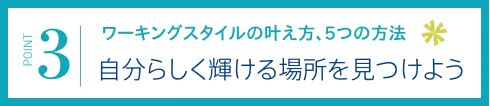 【POINT 3】ワーキングスタイルの叶え方、5つの方法/自分らしく輝ける場所を見つけよう