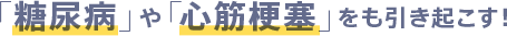 「糖尿病」や「心筋梗塞」をも引き起こす！