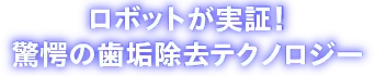 ロボットが実証！驚愕の歯石除去テクノロジー
