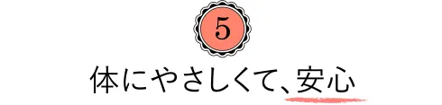 ５体にやさしくて、安心