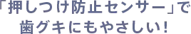 「押しつけ防止センサー」で歯グキにもやさしい！