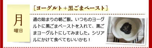 【月曜日】［ヨーグルト＋黒ごまペースト］週の始まりの朝ご飯。いつものヨーグルトに黒ごまペーストを入れて、黒ごまヨーグルトにしてみました。シリアルにかけて食べてもいいかも！