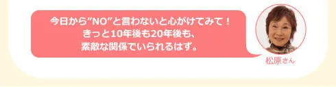 松原さん「日から“NO”と言わないと心がけてみて！きっと10年後も20年後も、素敵な関係でいられるはず。」