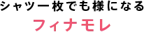 シャツ一枚でも様になる《フィナモレ》