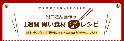 谷口さん直伝の1週間黒い食材チョイ足しレシピ/オトナスクエア世代のHさん（56）がチャレンジ