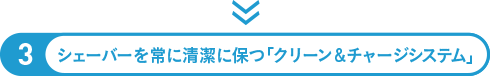 シェーバーを常に清潔に保つ「クリーン＆チャージシステム」