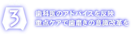 歯科医のアドバイスを反映　重点ケアで歯磨きの意識改革を