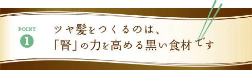 POINT1：ツヤ髪をつくるのは、「腎」の力を高める黒い食材です