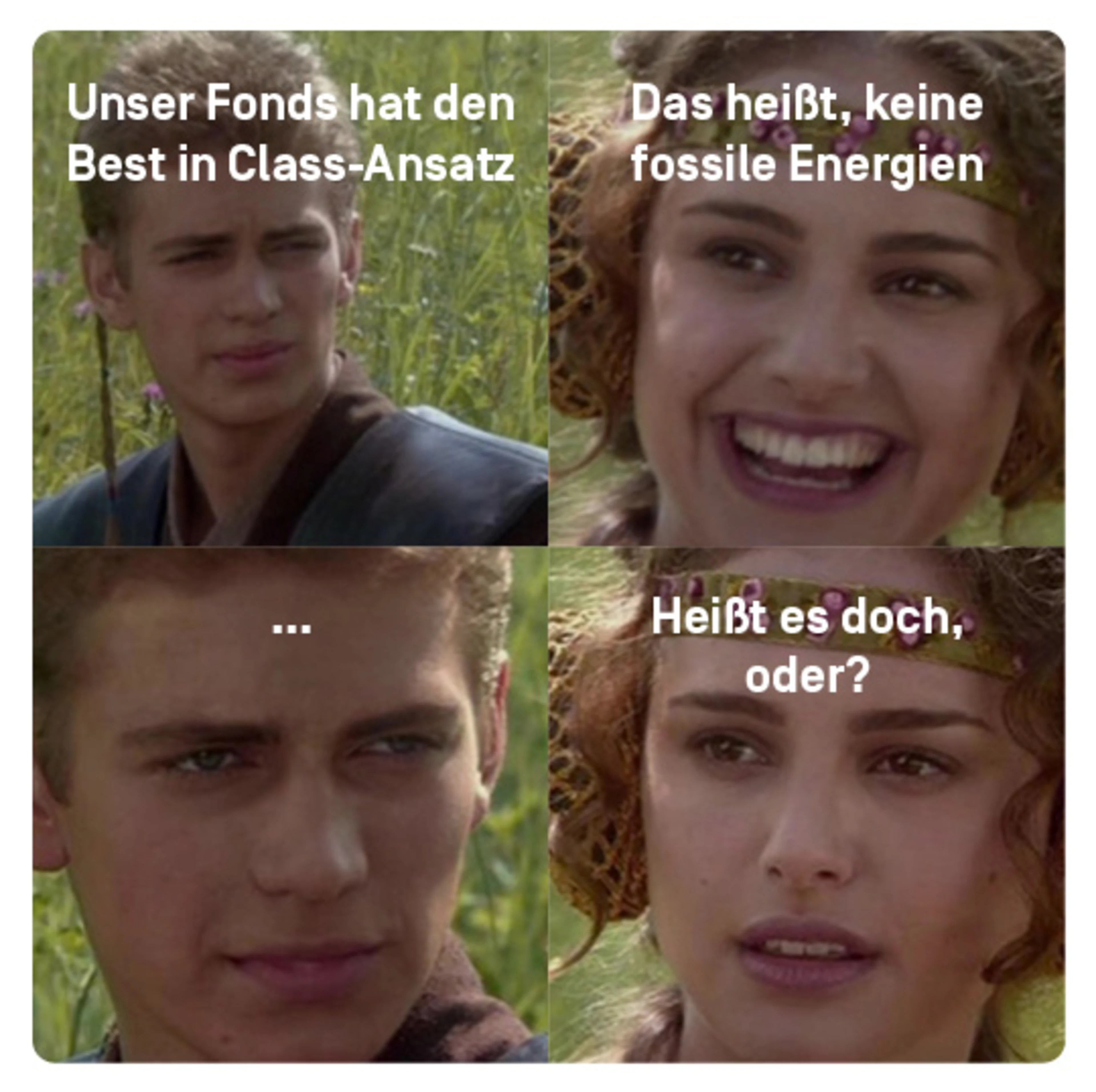Ein Meme, daraf sind zwei Personen zu sehen:
Fonds-Anbieter: Wir haben den Best in Class-Ansatz
Kund*in: Das heißt, im Fonds sind keine fossilen Energien
Fonds-Anbieter: sagt nichts
Kund*in: das heißt es doch oder?