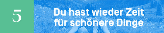 Du hast wieder Zeit für schönere Dinge