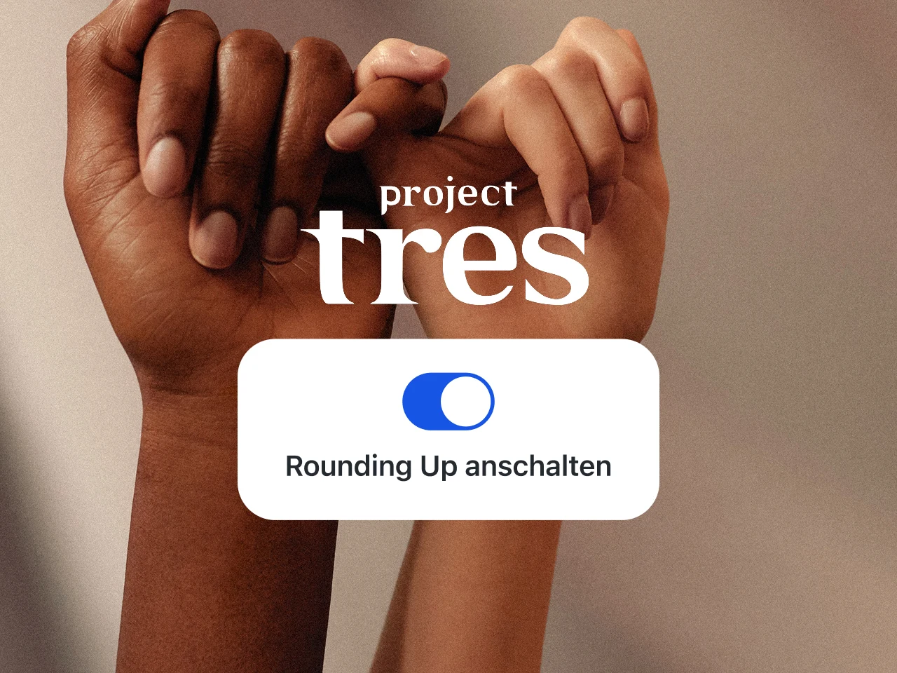 Zwei Hände verschränken angelehnt an die "Pinky Promise" Geste  jeweils den kleinen Finger umeinander. Die linke Hand gehört einer POC-Person, die rechte Hand gehört einer weißen Person. Der Hintergrund ist unscharf, natürliches Licht fällt auf eine naturfarbene Wand. Auf dem Bild befindet sich das Logo der Organisation "Project Tres" und ein Pop-Up-Fenster mit einem Button, um Rounding Up in der App anzuschalten. 