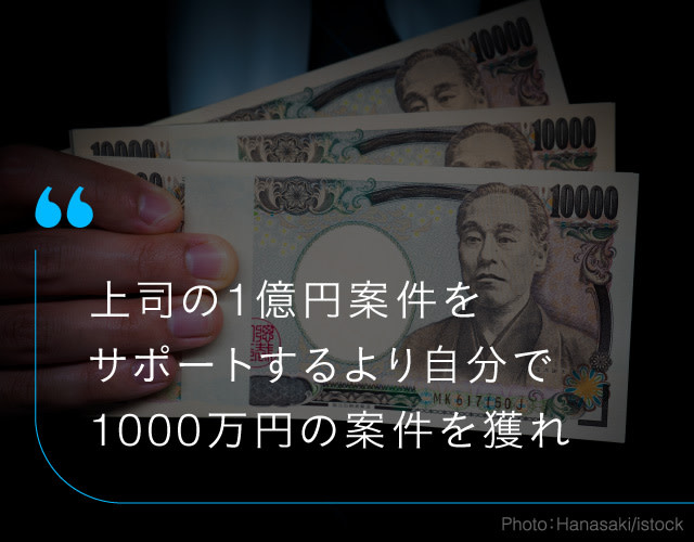 上司の1億円案件をサポートして年収1000万円をもらうのと、自分の名前で1000万円の案件を獲得するのは違う