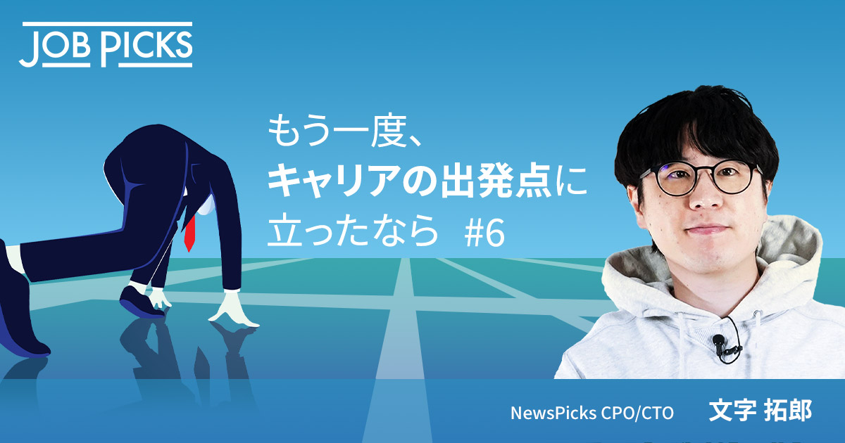 もう一度、キャリアの出発点に立ったなら #8 NewsPicks CPO/CTO　文字拓郎